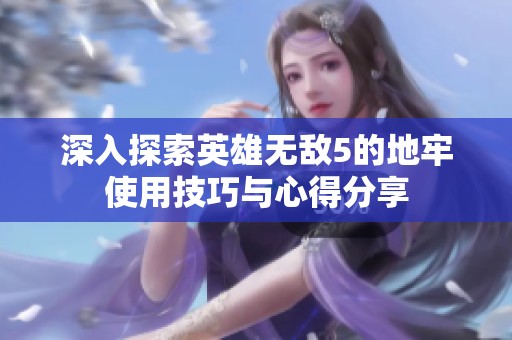 深入探索英雄無敵5的地牢使用技巧與心得分享