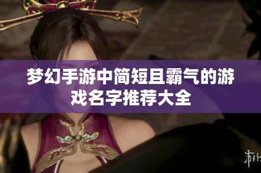 夢(mèng)幻手游中簡(jiǎn)短且霸氣的游戲名字推薦大全