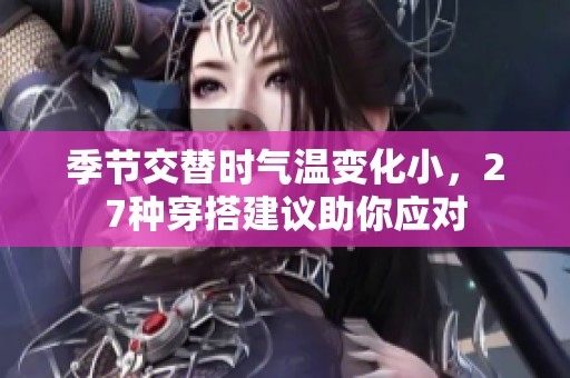 季節(jié)交替時(shí)氣溫變化小，27種穿搭建議助你應(yīng)對(duì)