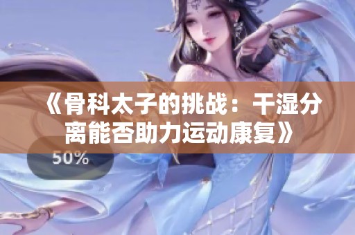 《骨科太子的挑戰(zhàn)：干濕分離能否助力運(yùn)動康復(fù)》