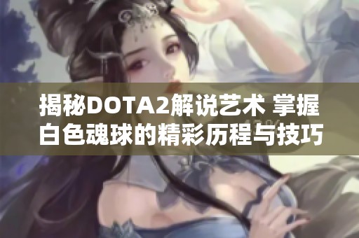 揭秘DOTA2解說(shuō)藝術(shù) 掌握白色魂球的精彩歷程與技巧