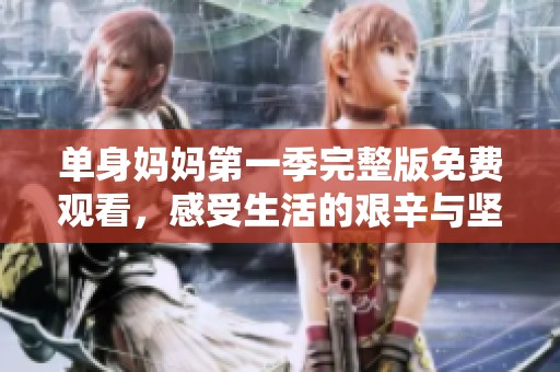 單身媽媽第一季完整版免費(fèi)觀看，感受生活的艱辛與堅(jiān)韌