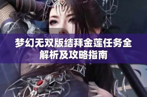 夢(mèng)幻無(wú)雙版結(jié)拜金蓮任務(wù)全解析及攻略指南