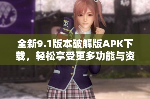 全新9.1版本破解版APK下載，輕松享受更多功能與資源