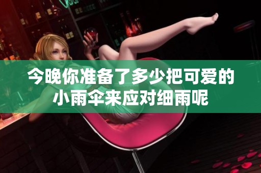 今晚你準(zhǔn)備了多少把可愛的小雨傘來(lái)應(yīng)對(duì)細(xì)雨呢