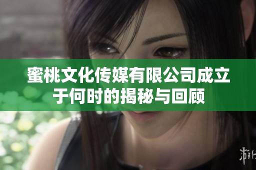 蜜桃文化傳媒有限公司成立于何時的揭秘與回顧