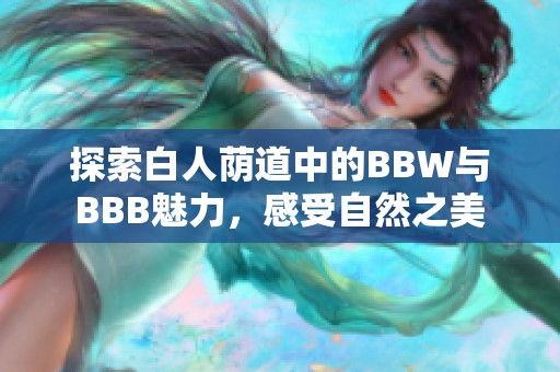 探索白人蔭道中的BBW與BBB魅力，感受自然之美