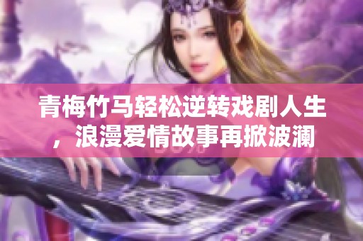 青梅竹馬輕松逆轉(zhuǎn)戲劇人生，浪漫愛(ài)情故事再掀波瀾