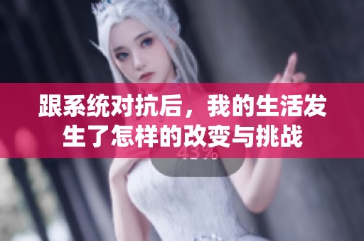 跟系統(tǒng)對抗后，我的生活發(fā)生了怎樣的改變與挑戰(zhàn)