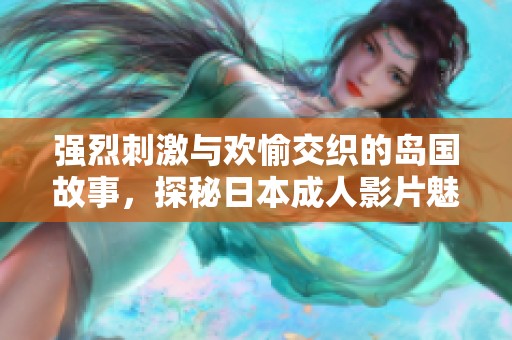 強(qiáng)烈刺激與歡愉交織的島國(guó)故事，探秘日本成人影片魅力