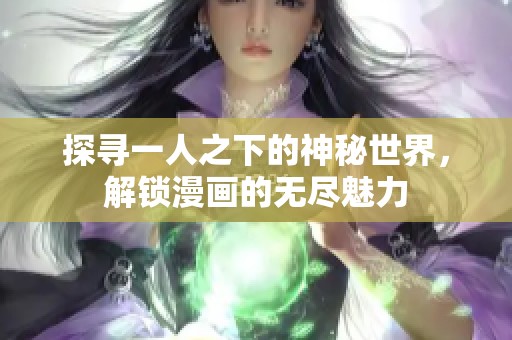 探尋一人之下的神秘世界，解鎖漫畫(huà)的無(wú)盡魅力