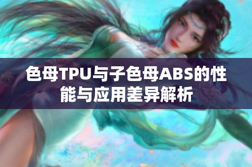 色母TPU與子色母ABS的性能與應用差異解析