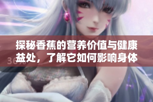 探秘香蕉的營(yíng)養(yǎng)價(jià)值與健康益處，了解它如何影響身體健康