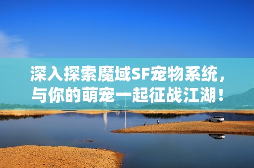 深入探索魔域SF寵物系統(tǒng)，與你的萌寵一起征戰(zhàn)江湖！