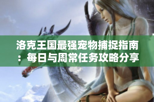 洛克王國最強寵物捕捉指南：每日與周常任務(wù)攻略分享