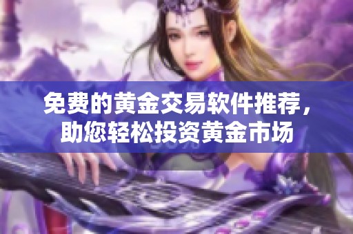 免費(fèi)的黃金交易軟件推薦，助您輕松投資黃金市場(chǎng)