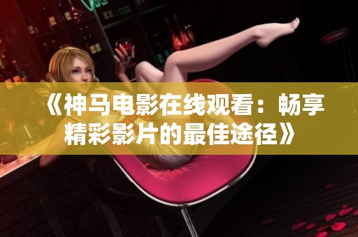 《神馬電影在線觀看：暢享精彩影片的最佳途徑》