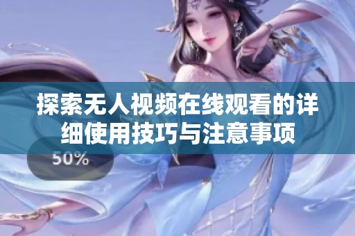 探索無(wú)人視頻在線觀看的詳細(xì)使用技巧與注意事項(xiàng)
