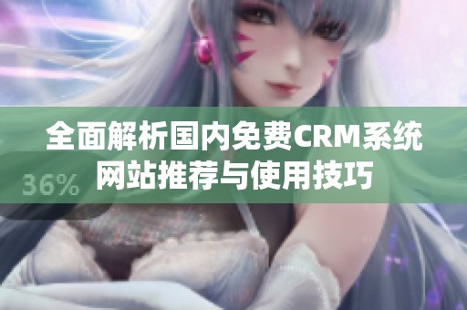 全面解析國內免費CRM系統(tǒng)網站推薦與使用技巧