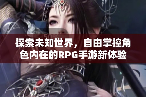 探索未知世界，自由掌控角色內(nèi)在的RPG手游新體驗