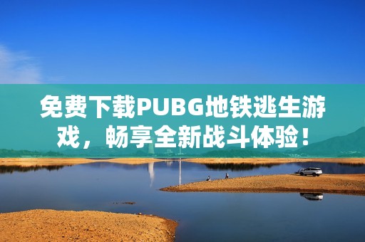 免費下載PUBG地鐵逃生游戲，暢享全新戰(zhàn)斗體驗！