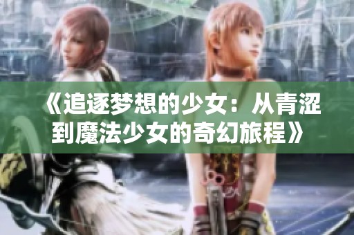 《追逐夢想的少女：從青澀到魔法少女的奇幻旅程》