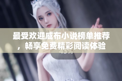 最受歡迎威布小說榜單推薦，暢享免費(fèi)精彩閱讀體驗(yàn)
