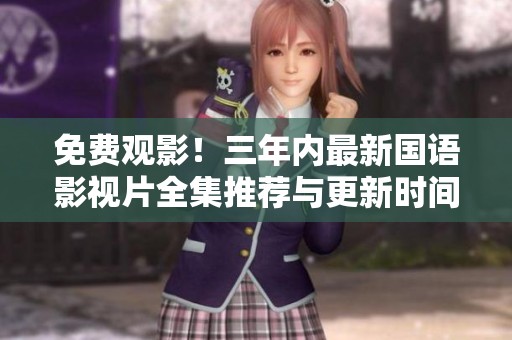 免費(fèi)觀影！三年內(nèi)最新國語影視片全集推薦與更新時間匯總
