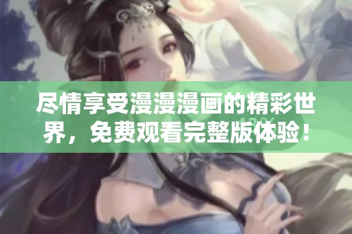 盡情享受漫漫漫畫的精彩世界，免費觀看完整版體驗！