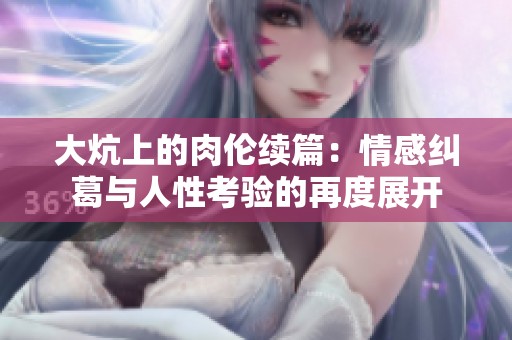大炕上的肉倫續(xù)篇：情感糾葛與人性考驗的再度展開