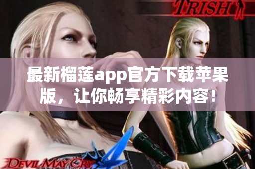最新榴蓮app官方下載蘋(píng)果版，讓你暢享精彩內(nèi)容！