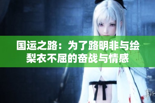 國(guó)運(yùn)之路：為了路明非與繪梨衣不屈的奮戰(zhàn)與情感
