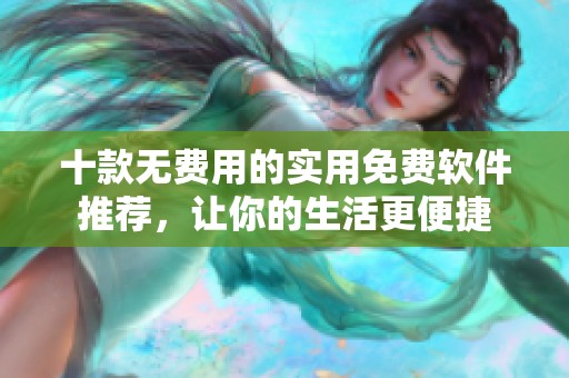 十款無(wú)費(fèi)用的實(shí)用免費(fèi)軟件推薦，讓你的生活更便捷