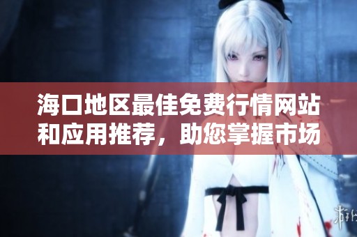 ?？诘貐^(qū)最佳免費行情網(wǎng)站和應(yīng)用推薦，助您掌握市場動態(tài)