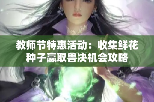 教師節(jié)特惠活動(dòng)：收集鮮花種子贏取獸決機(jī)會(huì)攻略