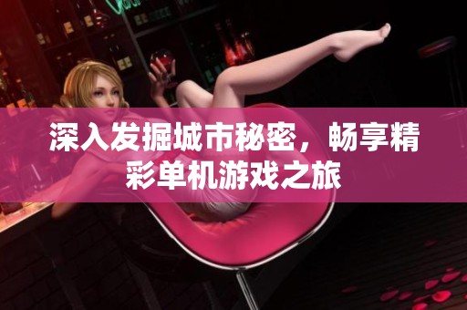 深入發(fā)掘城市秘密，暢享精彩單機游戲之旅