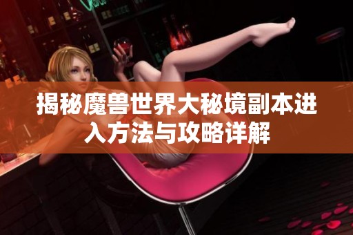 揭秘魔獸世界大秘境副本進入方法與攻略詳解