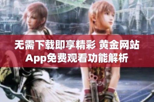 無需下載即享精彩 黃金網(wǎng)站App免費(fèi)觀看功能解析