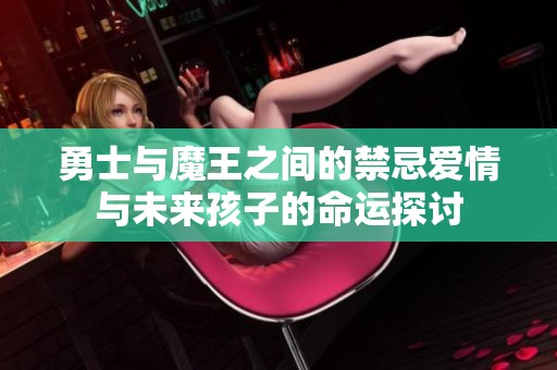 勇士與魔王之間的禁忌愛情與未來孩子的命運探討