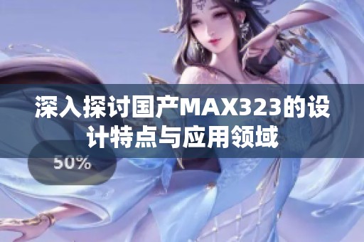 深入探討國產(chǎn)MAX323的設(shè)計特點與應(yīng)用領(lǐng)域
