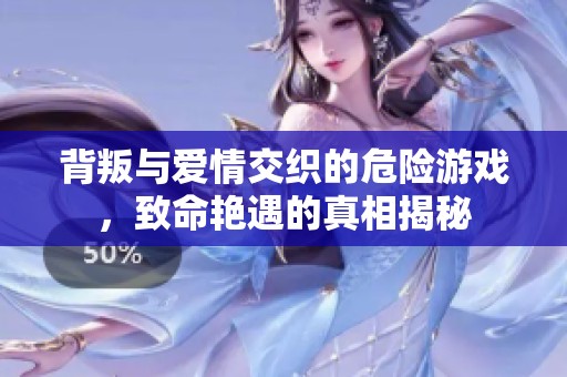 背叛與愛情交織的危險游戲，致命艷遇的真相揭秘