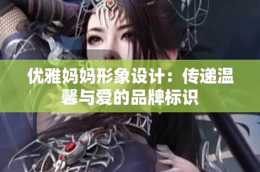 優(yōu)雅媽媽形象設(shè)計(jì)：傳遞溫馨與愛的品牌標(biāo)識(shí)