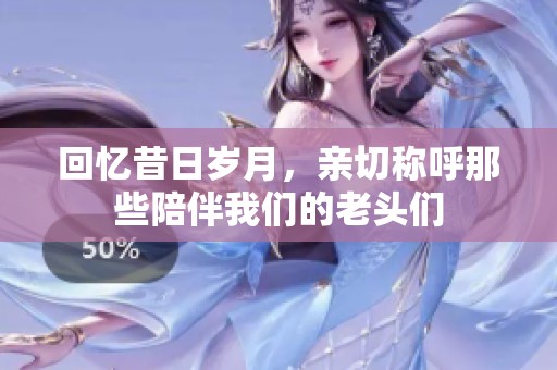 回憶昔日歲月，親切稱(chēng)呼那些陪伴我們的老頭們