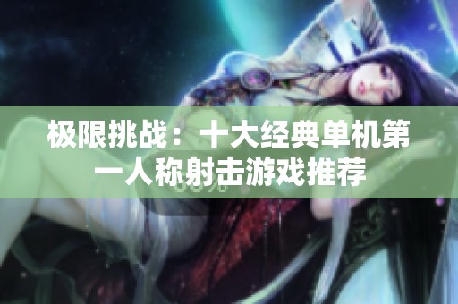 極限挑戰(zhàn)：十大經(jīng)典單機(jī)第一人稱射擊游戲推薦