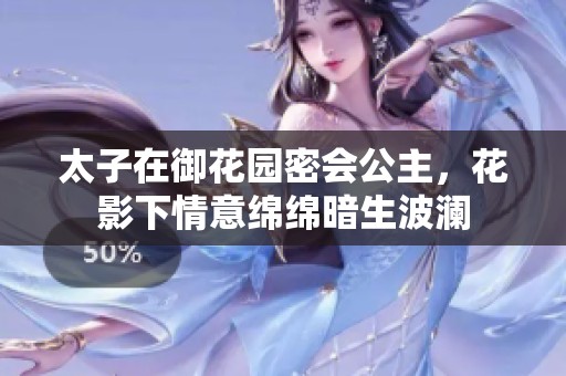 太子在御花園密會公主，花影下情意綿綿暗生波瀾