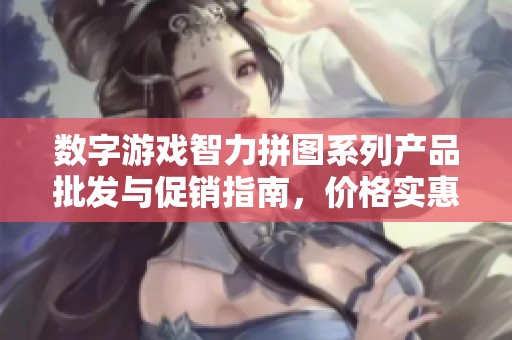 數(shù)字游戲智力拼圖系列產(chǎn)品批發(fā)與促銷指南，價(jià)格實(shí)惠，產(chǎn)地詳解