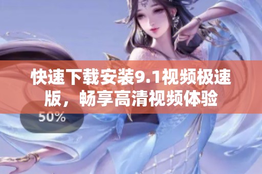 快速下載安裝9.1視頻極速版，暢享高清視頻體驗(yàn)