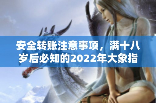 安全轉賬注意事項，滿十八歲后必知的2022年大象指南