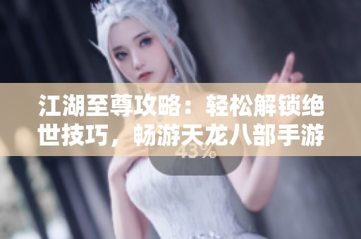 江湖至尊攻略：輕松解鎖絕世技巧，暢游天龍八部手游！