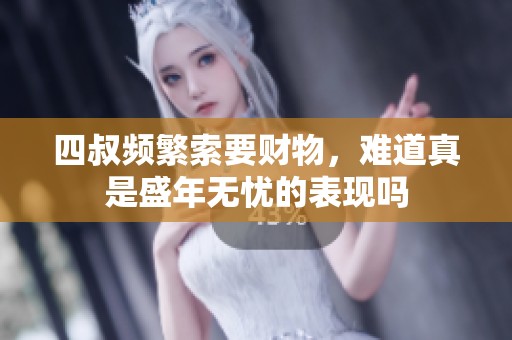 四叔頻繁索要財物，難道真是盛年無憂的表現(xiàn)嗎
